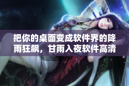 把你的桌面變成軟件界的降雨狂飆，甘雨入夜軟件高清壁紙來襲