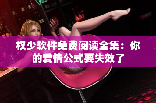 權(quán)少軟件免費(fèi)閱讀全集：你的愛(ài)情公式要失效了