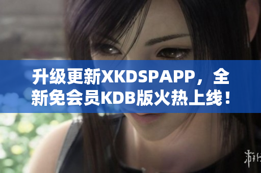 升級(jí)更新XKDSPAPP，全新免會(huì)員KDB版火熱上線！