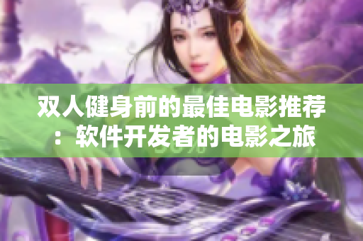 雙人健身前的最佳電影推薦：軟件開(kāi)發(fā)者的電影之旅