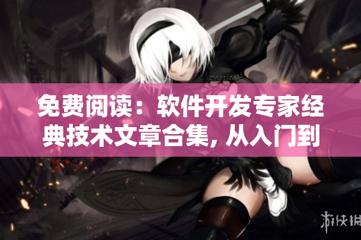 免費閱讀：軟件開發(fā)專家經(jīng)典技術(shù)文章合集, 從入門到精通