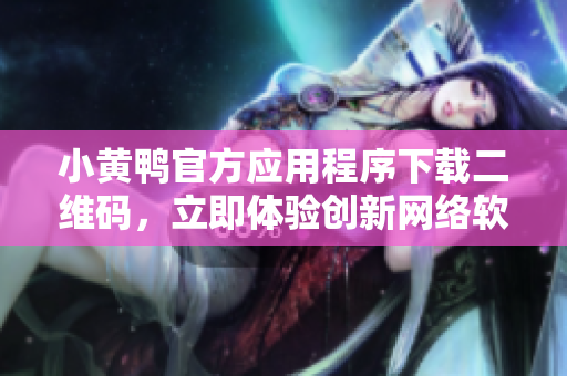 小黃鴨官方應(yīng)用程序下載二維碼，立即體驗(yàn)創(chuàng)新網(wǎng)絡(luò)軟件