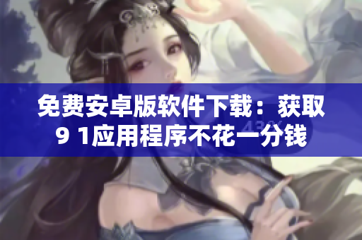 免費(fèi)安卓版軟件下載：獲取9 1應(yīng)用程序不花一分錢