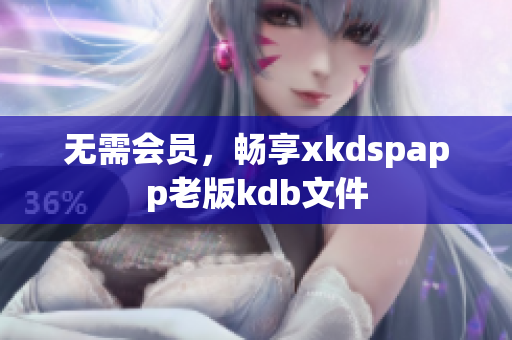 無需會員，暢享xkdspapp老版kdb文件