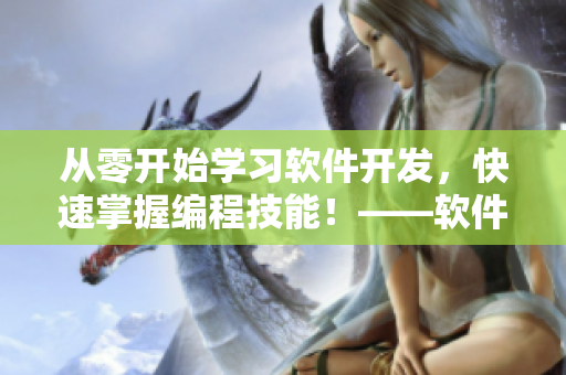 從零開始學(xué)習(xí)軟件開發(fā)，快速掌握編程技能！——軟件開發(fā)教程視頻素材分享