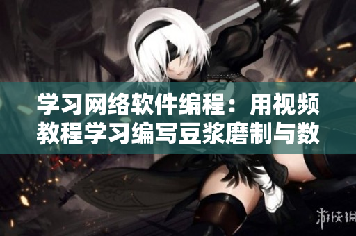 學習網絡軟件編程：用視頻教程學習編寫豆?jié){磨制與數據轉換