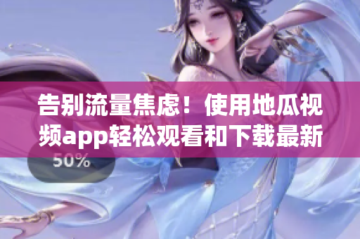 告別流量焦慮！使用地瓜視頻app輕松觀看和下載最新軟件資訊。