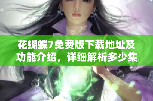 花蝴蝶7免費(fèi)版下載地址及功能介紹，詳細(xì)解析多少集擁有怎樣的軟件功能