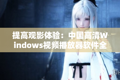 提高觀影體驗：中國高清Windows視頻播放器軟件全面解析