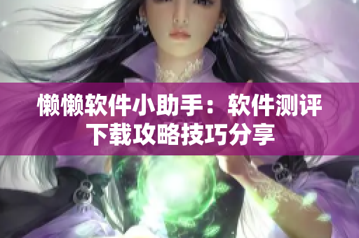 懶懶軟件小助手：軟件測評下載攻略技巧分享