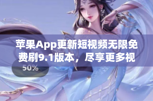 蘋果App更新短視頻無限免費刷9.1版本，盡享更多視頻福利！