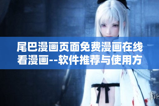 尾巴漫畫頁面免費(fèi)漫畫在線看漫畫--軟件推薦與使用方法