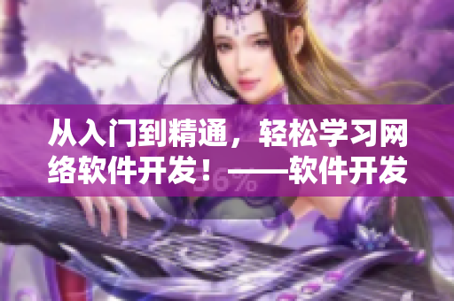 從入門到精通，輕松學(xué)習(xí)網(wǎng)絡(luò)軟件開發(fā)！——軟件開發(fā)培訓(xùn)課程推薦
