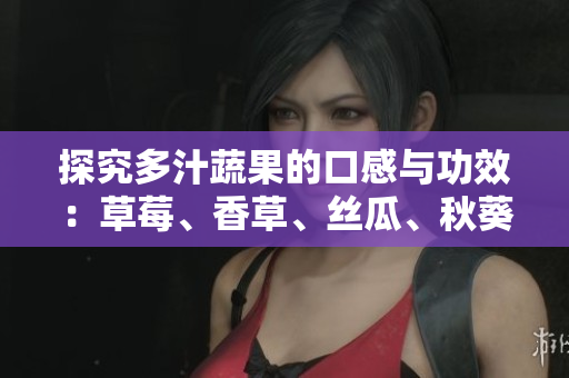 探究多汁蔬果的口感與功效：草莓、香草、絲瓜、秋葵、向日葵與榴蓮