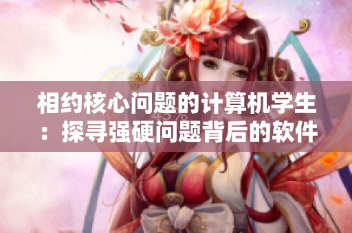 相約核心問題的計(jì)算機(jī)學(xué)生：探尋強(qiáng)硬問題背后的軟件奧秘