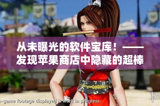 從未曝光的軟件寶庫(kù)！——發(fā)現(xiàn)蘋果商店中隱藏的超棒小軟件