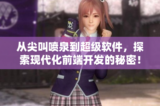 從尖叫噴泉到超級(jí)軟件，探索現(xiàn)代化前端開(kāi)發(fā)的秘密！