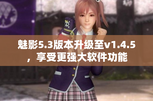 魅影5.3版本升級(jí)至v1.4.5，享受更強(qiáng)大軟件功能