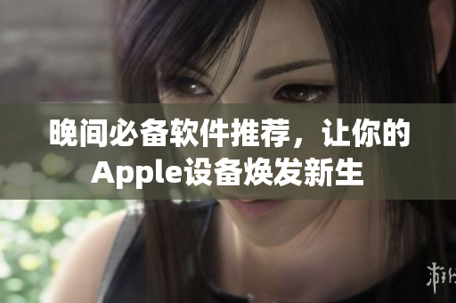 晚間必備軟件推薦，讓你的Apple設(shè)備煥發(fā)新生