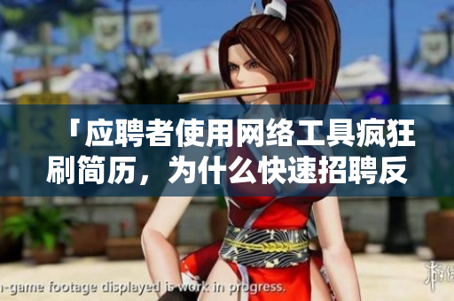「應(yīng)聘者使用網(wǎng)絡(luò)工具瘋狂刷簡(jiǎn)歷，為什么快速招聘反倒讓企業(yè)產(chǎn)生隱患？」