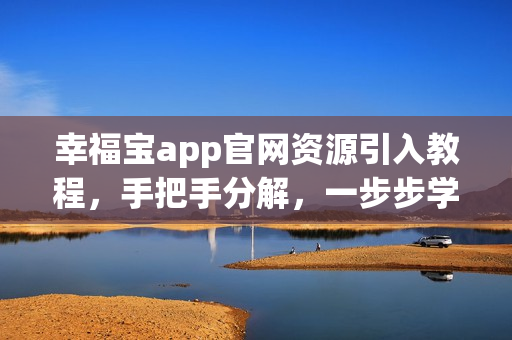 幸福寶app官網(wǎng)資源引入教程，手把手分解，一步步學(xué)習(xí)
