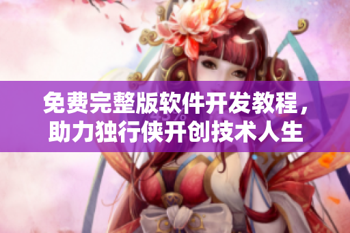 免費(fèi)完整版軟件開(kāi)發(fā)教程，助力獨(dú)行俠開(kāi)創(chuàng)技術(shù)人生