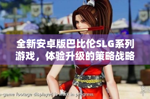 全新安卓版巴比倫SLG系列游戲，體驗升級的策略戰(zhàn)略與文明建設(shè)