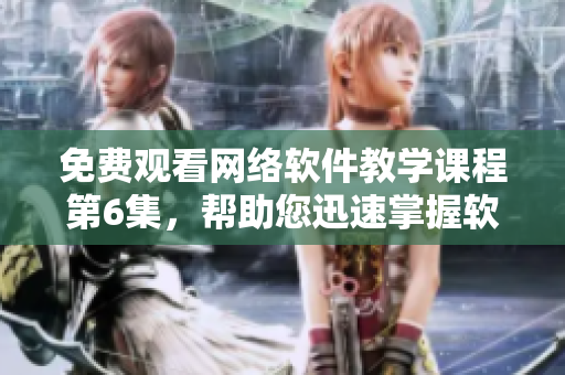 免費(fèi)觀看網(wǎng)絡(luò)軟件教學(xué)課程第6集，幫助您迅速掌握軟件開發(fā)技能！