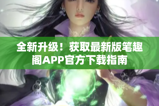 全新升級(jí)！獲取最新版筆趣閣APP官方下載指南