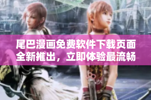 尾巴漫畫免費(fèi)軟件下載頁(yè)面全新推出，立即體驗(yàn)最流暢的閱讀功能