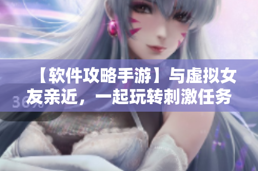 【軟件攻略手游】與虛擬女友親近，一起玩轉(zhuǎn)刺激任務(wù)。