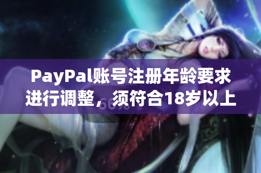 PayPal賬號(hào)注冊(cè)年齡要求進(jìn)行調(diào)整，須符合18歲以上要求