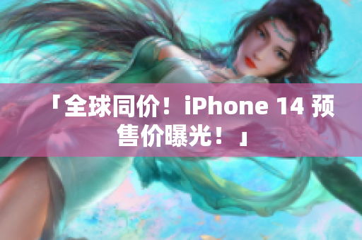 「全球同價(jià)！iPhone 14 預(yù)售價(jià)曝光！」