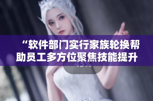 “軟件部門(mén)實(shí)行家族輪換幫助員工多方位聚焦技能提升”
