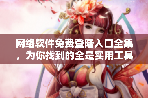網(wǎng)絡(luò)軟件免費登陸入口全集，為你找到的全是實用工具!