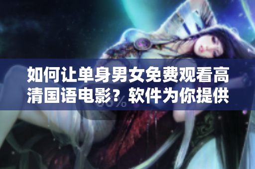 如何讓單身男女免費觀看高清國語電影？軟件為你提供簡單解決方案！