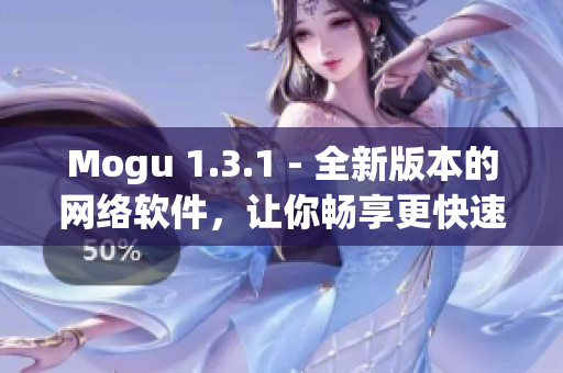 Mogu 1.3.1 - 全新版本的網(wǎng)絡(luò)軟件，讓你暢享更快速的上網(wǎng)體驗