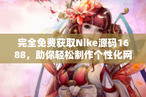 完全免費(fèi)獲取Nike源碼1688，助你輕松制作個(gè)性化網(wǎng)站！