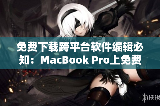 免費(fèi)下載跨平臺軟件編輯必知：MacBook Pro上免費(fèi)軟件推薦！