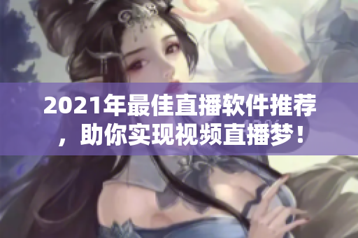 2021年最佳直播軟件推薦，助你實現(xiàn)視頻直播夢！