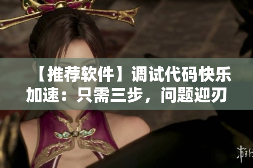 【推薦軟件】調(diào)試代碼快樂加速：只需三步，問題迎刃而解