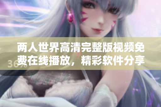兩人世界高清完整版視頻免費(fèi)在線播放，精彩軟件分享欣賞