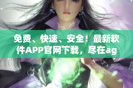 免費(fèi)、快速、安全！最新軟件APP官網(wǎng)下載，盡在age動(dòng)漫！