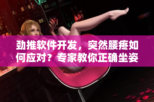 勁推軟件開發(fā)，突然腰疼如何應(yīng)對？專家教你正確坐姿和運動五招
