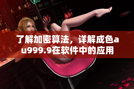 了解加密算法，詳解成色au999.9在軟件中的應(yīng)用