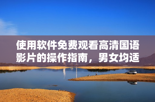 使用軟件免費觀看高清國語影片的操作指南，男女均適用