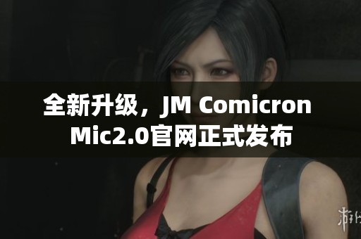 全新升級(jí)，JM Comicron Mic2.0官網(wǎng)正式發(fā)布