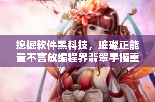 挖掘軟件黑科技，璀璨正能量不言放編程界翡翠手鐲重現(xiàn)輝煌