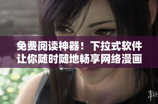 免費閱讀神器！下拉式軟件讓你隨時隨地暢享網(wǎng)絡(luò)漫畫！