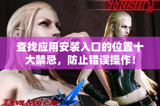 查找應(yīng)用安裝入口的位置十大禁忌，防止錯(cuò)誤操作！